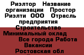 Риэлтор › Название организации ­ Простор-Риэлти, ООО › Отрасль предприятия ­ Строительство › Минимальный оклад ­ 150 000 - Все города Работа » Вакансии   . Ростовская обл.,Донецк г.